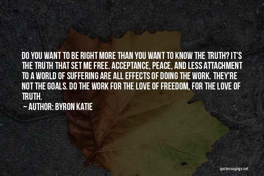 Byron Katie Quotes: Do You Want To Be Right More Than You Want To Know The Truth? It's The Truth That Set Me