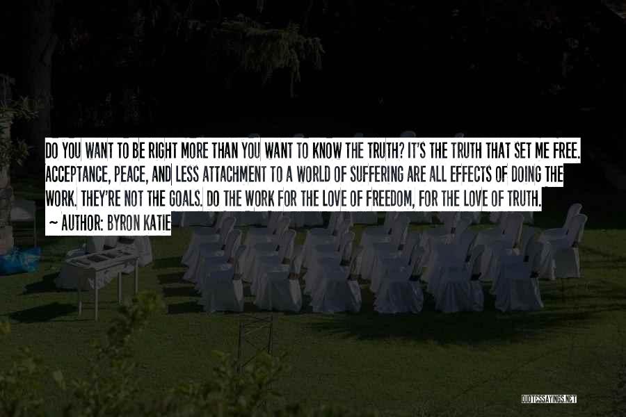 Byron Katie Quotes: Do You Want To Be Right More Than You Want To Know The Truth? It's The Truth That Set Me