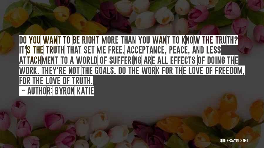 Byron Katie Quotes: Do You Want To Be Right More Than You Want To Know The Truth? It's The Truth That Set Me