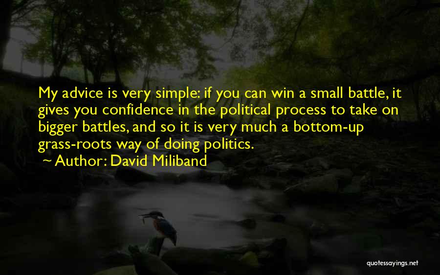 David Miliband Quotes: My Advice Is Very Simple: If You Can Win A Small Battle, It Gives You Confidence In The Political Process