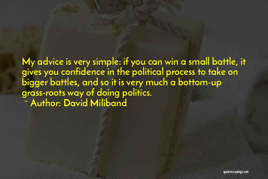 David Miliband Quotes: My Advice Is Very Simple: If You Can Win A Small Battle, It Gives You Confidence In The Political Process