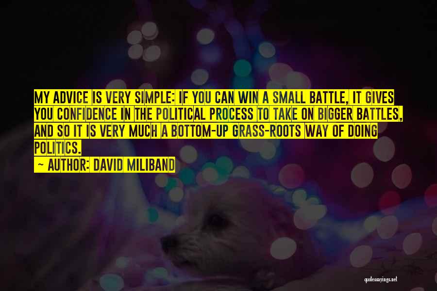 David Miliband Quotes: My Advice Is Very Simple: If You Can Win A Small Battle, It Gives You Confidence In The Political Process