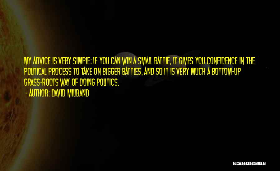 David Miliband Quotes: My Advice Is Very Simple: If You Can Win A Small Battle, It Gives You Confidence In The Political Process