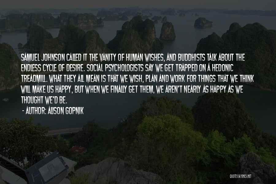 Alison Gopnik Quotes: Samuel Johnson Called It The Vanity Of Human Wishes, And Buddhists Talk About The Endless Cycle Of Desire. Social Psychologists