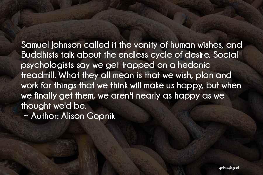 Alison Gopnik Quotes: Samuel Johnson Called It The Vanity Of Human Wishes, And Buddhists Talk About The Endless Cycle Of Desire. Social Psychologists