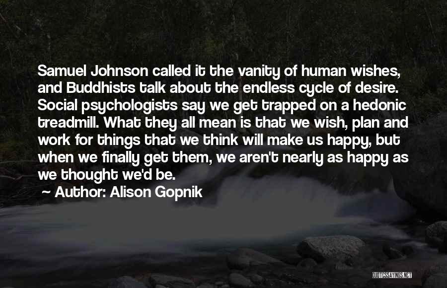 Alison Gopnik Quotes: Samuel Johnson Called It The Vanity Of Human Wishes, And Buddhists Talk About The Endless Cycle Of Desire. Social Psychologists