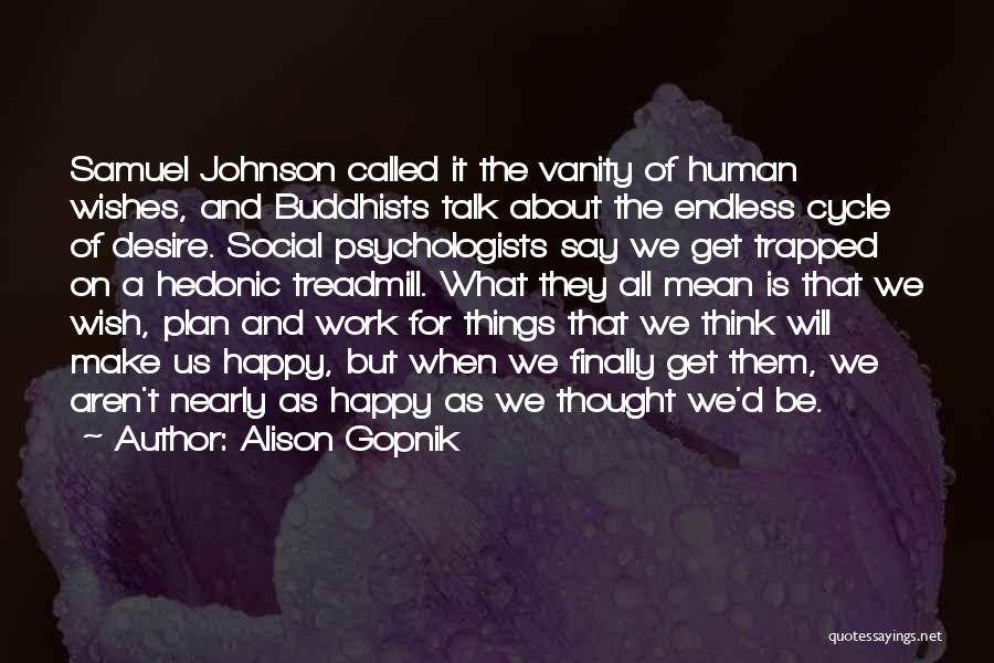 Alison Gopnik Quotes: Samuel Johnson Called It The Vanity Of Human Wishes, And Buddhists Talk About The Endless Cycle Of Desire. Social Psychologists