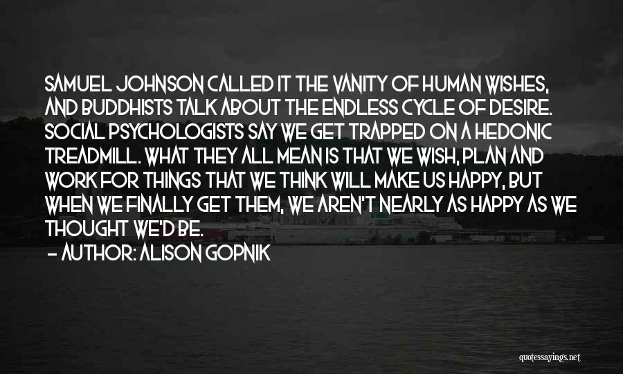 Alison Gopnik Quotes: Samuel Johnson Called It The Vanity Of Human Wishes, And Buddhists Talk About The Endless Cycle Of Desire. Social Psychologists