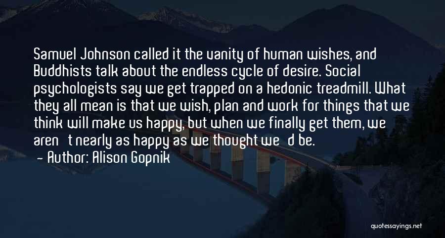 Alison Gopnik Quotes: Samuel Johnson Called It The Vanity Of Human Wishes, And Buddhists Talk About The Endless Cycle Of Desire. Social Psychologists