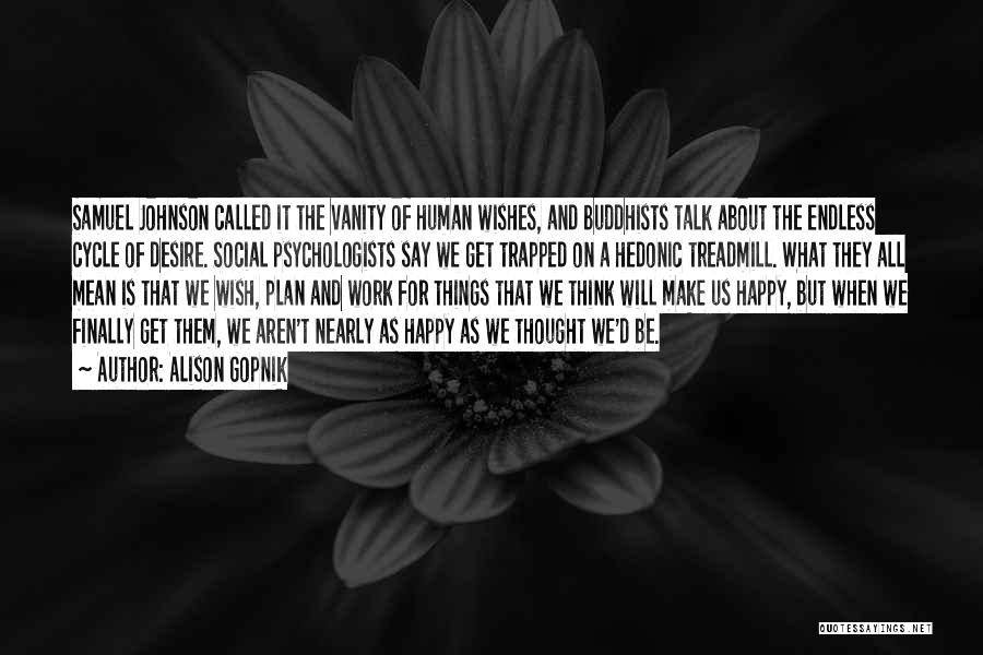 Alison Gopnik Quotes: Samuel Johnson Called It The Vanity Of Human Wishes, And Buddhists Talk About The Endless Cycle Of Desire. Social Psychologists