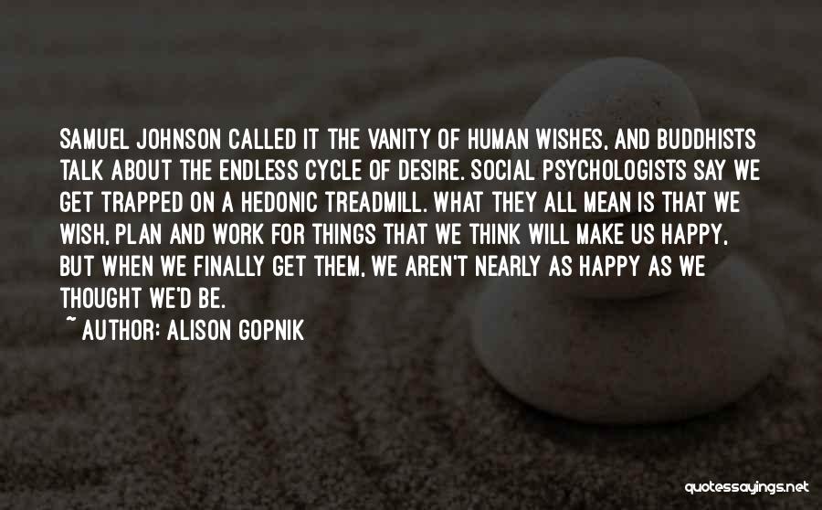 Alison Gopnik Quotes: Samuel Johnson Called It The Vanity Of Human Wishes, And Buddhists Talk About The Endless Cycle Of Desire. Social Psychologists