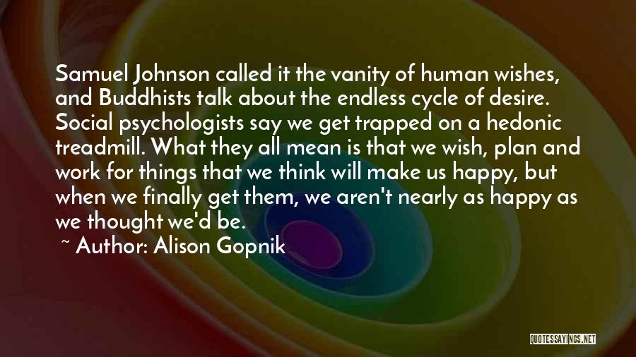 Alison Gopnik Quotes: Samuel Johnson Called It The Vanity Of Human Wishes, And Buddhists Talk About The Endless Cycle Of Desire. Social Psychologists