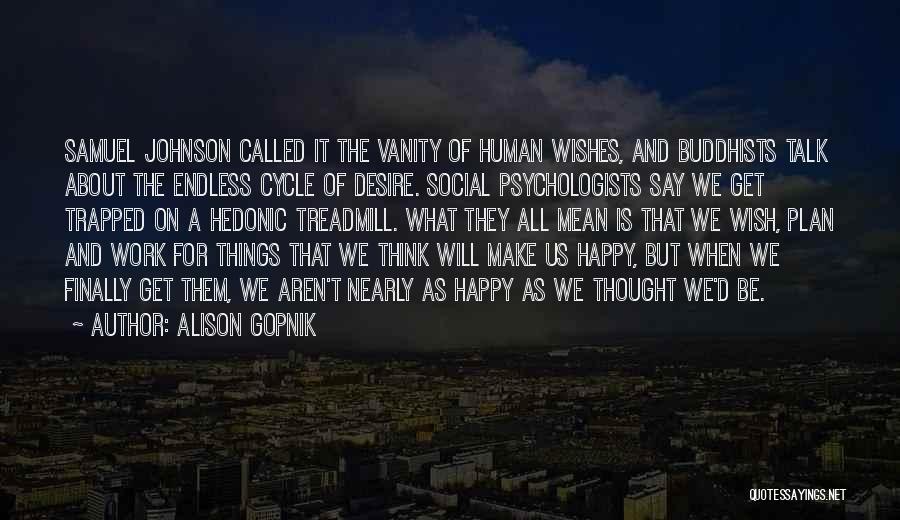 Alison Gopnik Quotes: Samuel Johnson Called It The Vanity Of Human Wishes, And Buddhists Talk About The Endless Cycle Of Desire. Social Psychologists