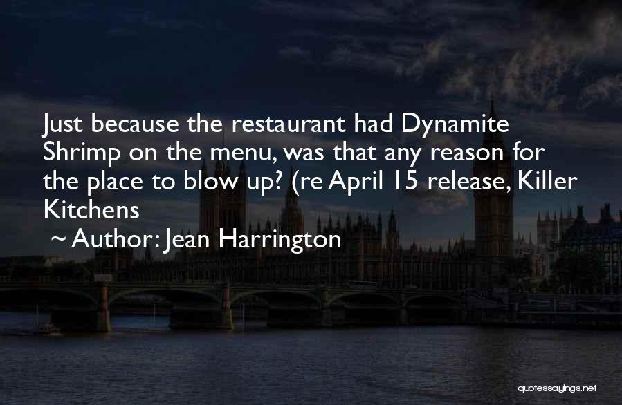 Jean Harrington Quotes: Just Because The Restaurant Had Dynamite Shrimp On The Menu, Was That Any Reason For The Place To Blow Up?