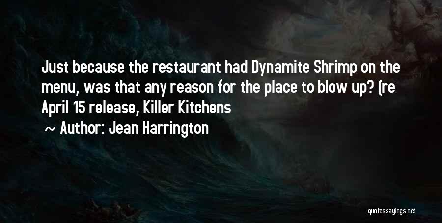 Jean Harrington Quotes: Just Because The Restaurant Had Dynamite Shrimp On The Menu, Was That Any Reason For The Place To Blow Up?