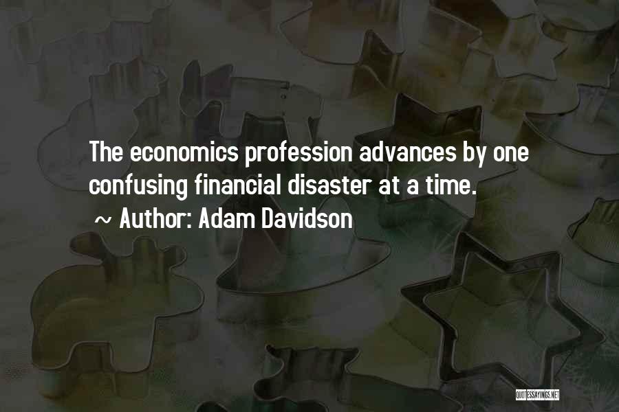Adam Davidson Quotes: The Economics Profession Advances By One Confusing Financial Disaster At A Time.