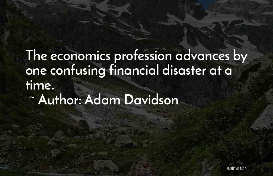 Adam Davidson Quotes: The Economics Profession Advances By One Confusing Financial Disaster At A Time.