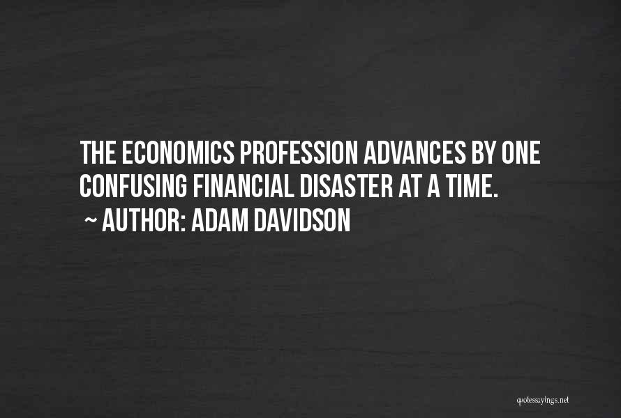Adam Davidson Quotes: The Economics Profession Advances By One Confusing Financial Disaster At A Time.