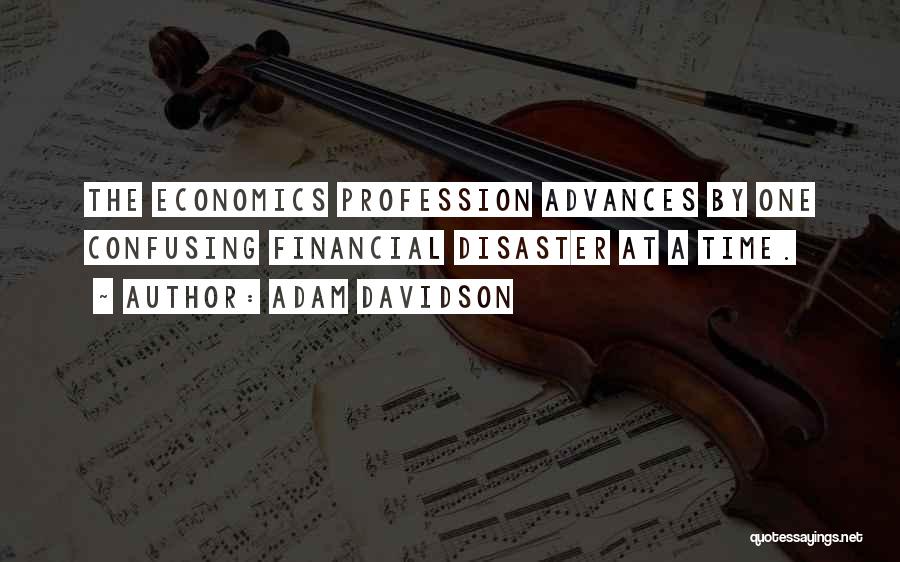 Adam Davidson Quotes: The Economics Profession Advances By One Confusing Financial Disaster At A Time.