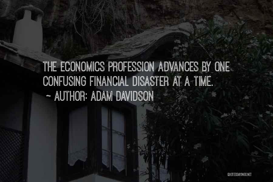 Adam Davidson Quotes: The Economics Profession Advances By One Confusing Financial Disaster At A Time.