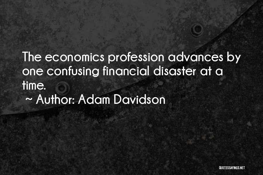 Adam Davidson Quotes: The Economics Profession Advances By One Confusing Financial Disaster At A Time.