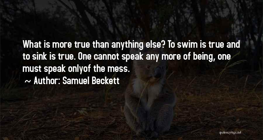 Samuel Beckett Quotes: What Is More True Than Anything Else? To Swim Is True And To Sink Is True. One Cannot Speak Any