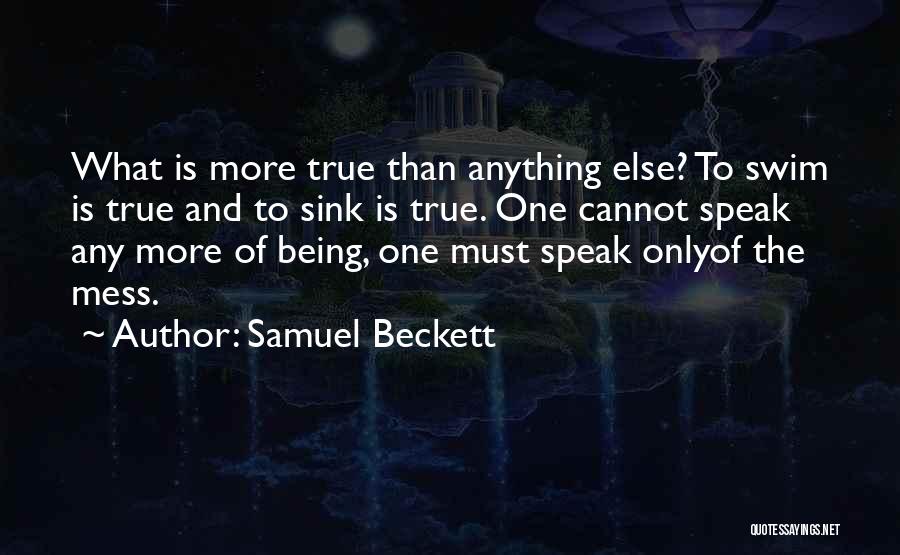 Samuel Beckett Quotes: What Is More True Than Anything Else? To Swim Is True And To Sink Is True. One Cannot Speak Any