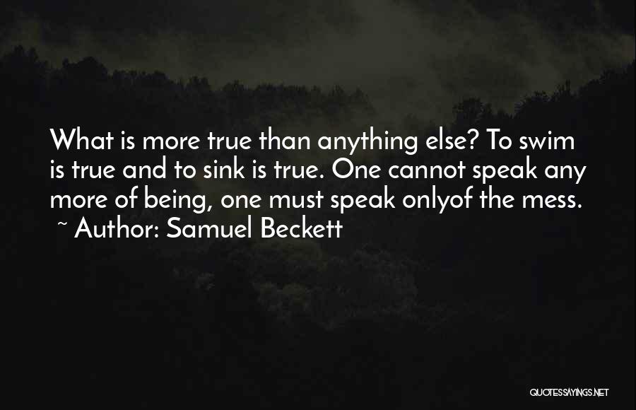 Samuel Beckett Quotes: What Is More True Than Anything Else? To Swim Is True And To Sink Is True. One Cannot Speak Any