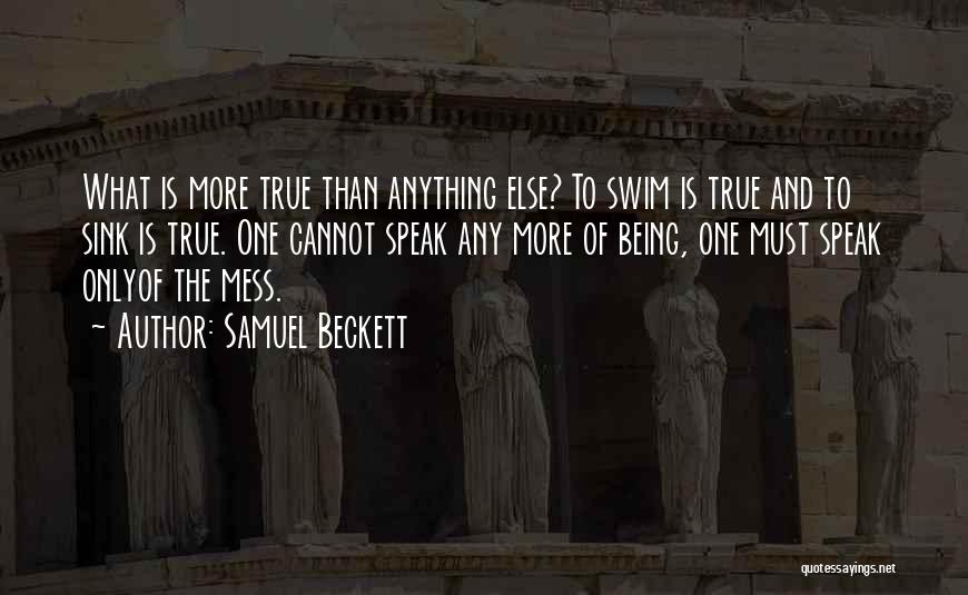 Samuel Beckett Quotes: What Is More True Than Anything Else? To Swim Is True And To Sink Is True. One Cannot Speak Any