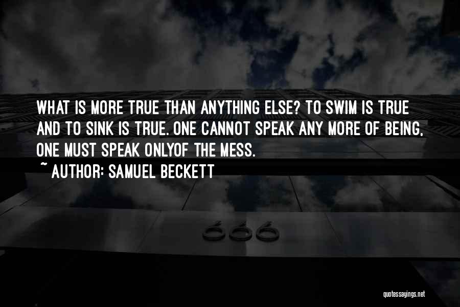 Samuel Beckett Quotes: What Is More True Than Anything Else? To Swim Is True And To Sink Is True. One Cannot Speak Any