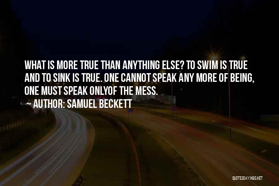 Samuel Beckett Quotes: What Is More True Than Anything Else? To Swim Is True And To Sink Is True. One Cannot Speak Any