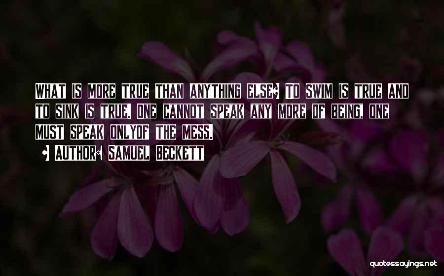 Samuel Beckett Quotes: What Is More True Than Anything Else? To Swim Is True And To Sink Is True. One Cannot Speak Any