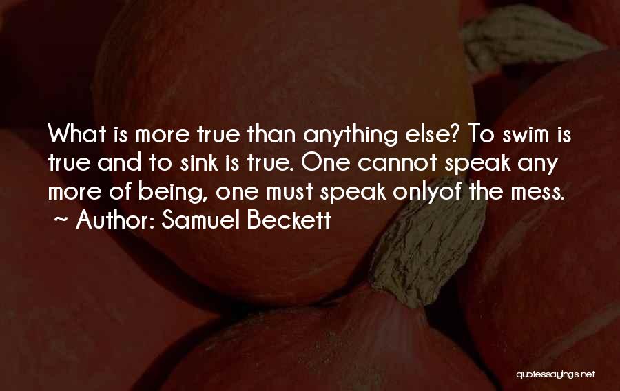 Samuel Beckett Quotes: What Is More True Than Anything Else? To Swim Is True And To Sink Is True. One Cannot Speak Any