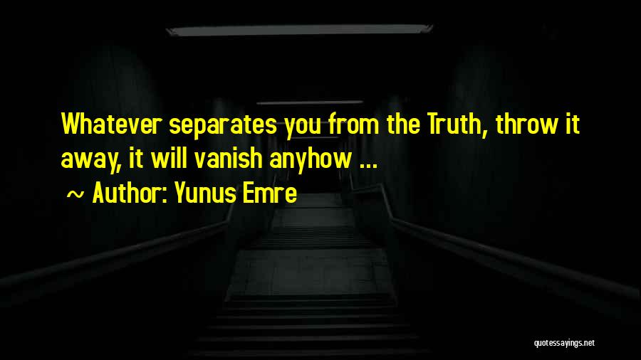 Yunus Emre Quotes: Whatever Separates You From The Truth, Throw It Away, It Will Vanish Anyhow ...