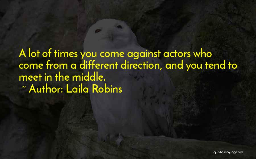 Laila Robins Quotes: A Lot Of Times You Come Against Actors Who Come From A Different Direction, And You Tend To Meet In