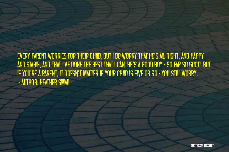 Heather Small Quotes: Every Parent Worries For Their Child, But I Do Worry That He's All Right, And Happy And Stable, And That