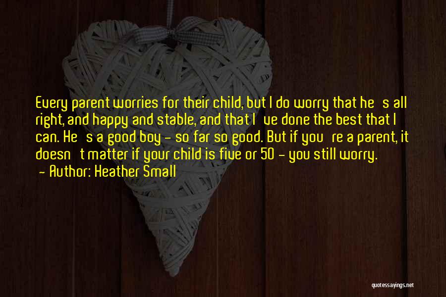 Heather Small Quotes: Every Parent Worries For Their Child, But I Do Worry That He's All Right, And Happy And Stable, And That