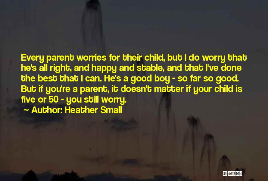 Heather Small Quotes: Every Parent Worries For Their Child, But I Do Worry That He's All Right, And Happy And Stable, And That