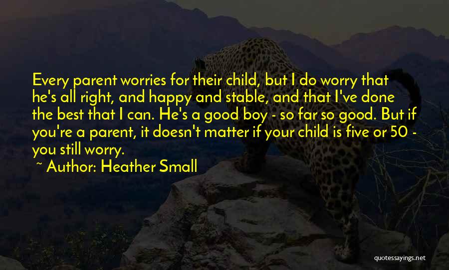 Heather Small Quotes: Every Parent Worries For Their Child, But I Do Worry That He's All Right, And Happy And Stable, And That