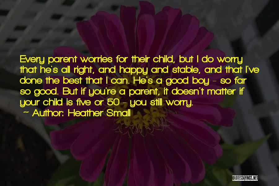 Heather Small Quotes: Every Parent Worries For Their Child, But I Do Worry That He's All Right, And Happy And Stable, And That