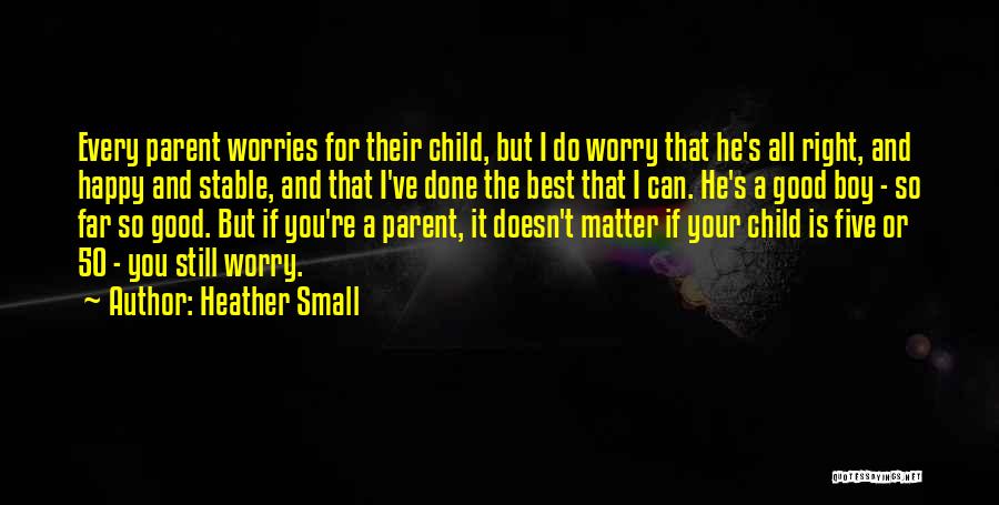 Heather Small Quotes: Every Parent Worries For Their Child, But I Do Worry That He's All Right, And Happy And Stable, And That