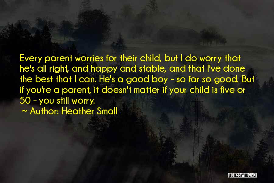 Heather Small Quotes: Every Parent Worries For Their Child, But I Do Worry That He's All Right, And Happy And Stable, And That