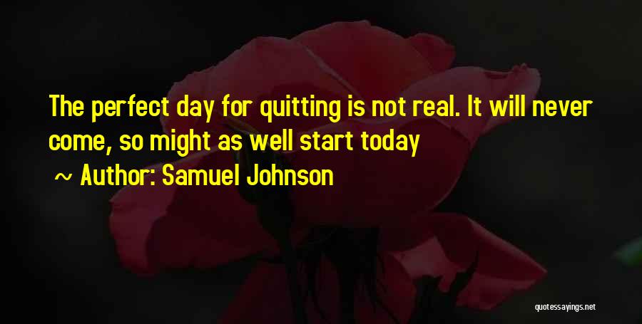 Samuel Johnson Quotes: The Perfect Day For Quitting Is Not Real. It Will Never Come, So Might As Well Start Today