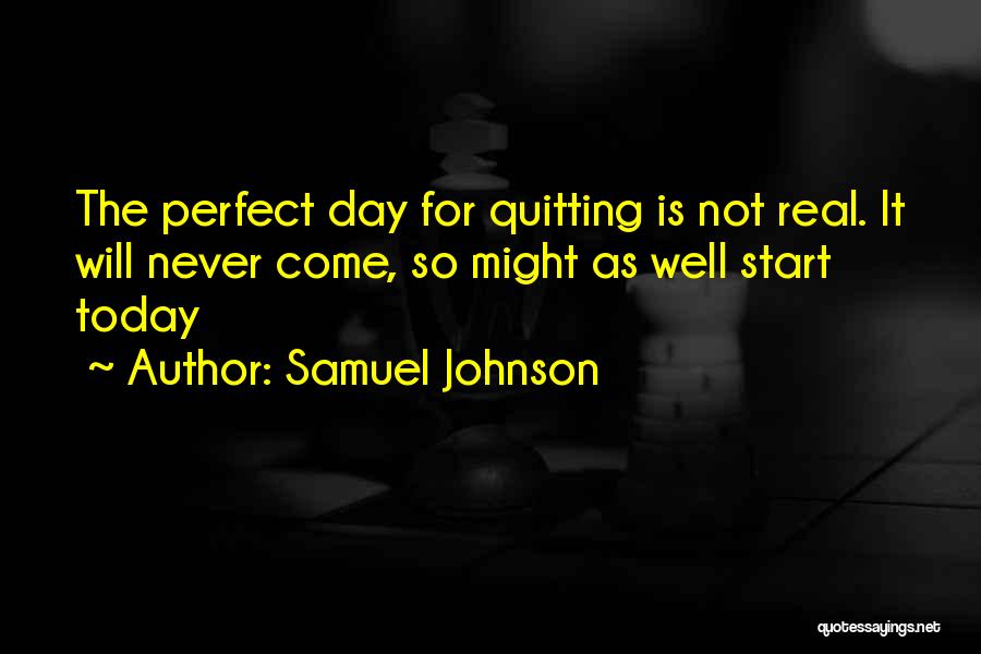 Samuel Johnson Quotes: The Perfect Day For Quitting Is Not Real. It Will Never Come, So Might As Well Start Today