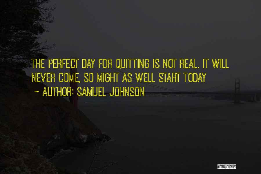 Samuel Johnson Quotes: The Perfect Day For Quitting Is Not Real. It Will Never Come, So Might As Well Start Today