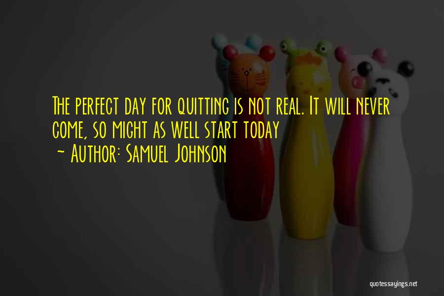 Samuel Johnson Quotes: The Perfect Day For Quitting Is Not Real. It Will Never Come, So Might As Well Start Today