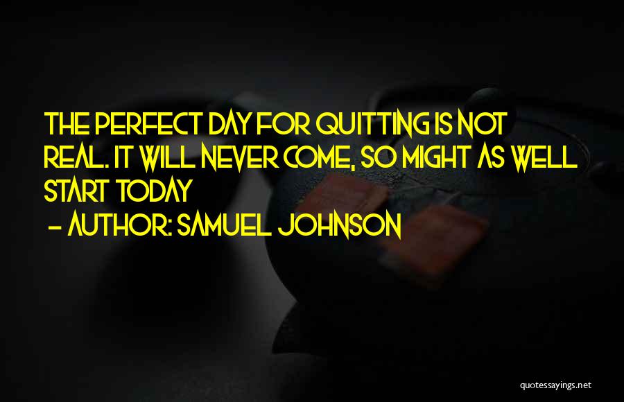 Samuel Johnson Quotes: The Perfect Day For Quitting Is Not Real. It Will Never Come, So Might As Well Start Today