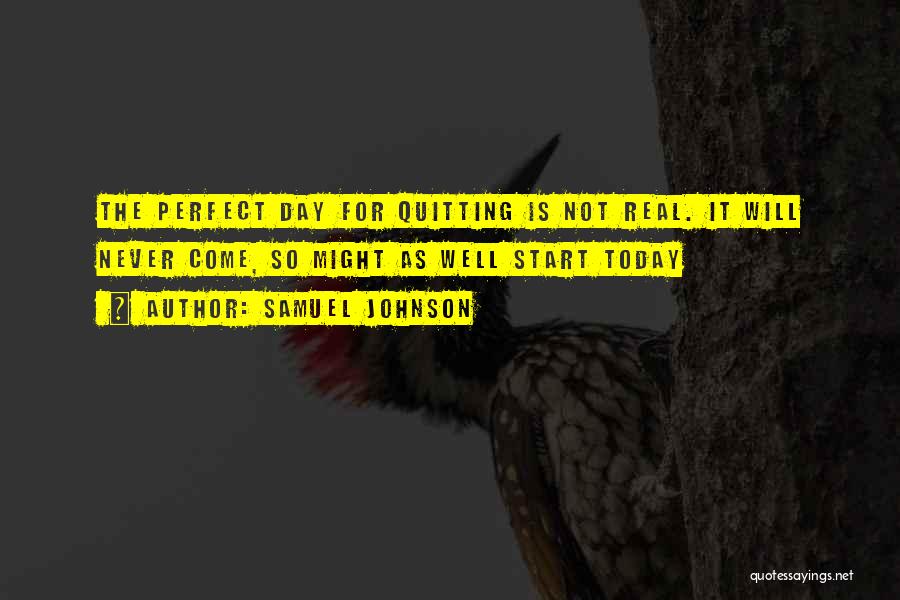 Samuel Johnson Quotes: The Perfect Day For Quitting Is Not Real. It Will Never Come, So Might As Well Start Today