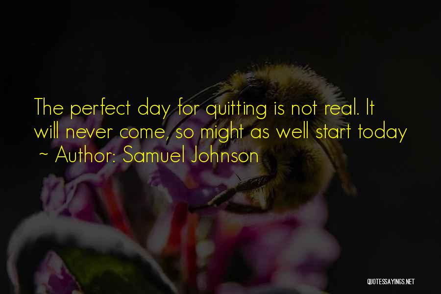 Samuel Johnson Quotes: The Perfect Day For Quitting Is Not Real. It Will Never Come, So Might As Well Start Today