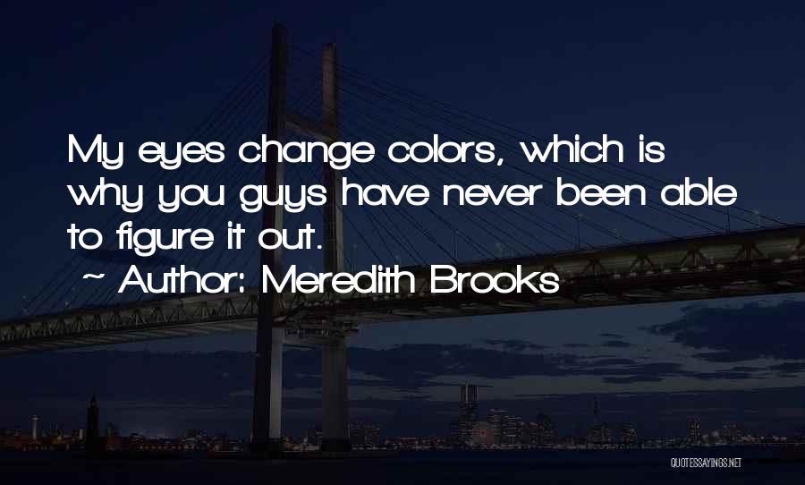 Meredith Brooks Quotes: My Eyes Change Colors, Which Is Why You Guys Have Never Been Able To Figure It Out.